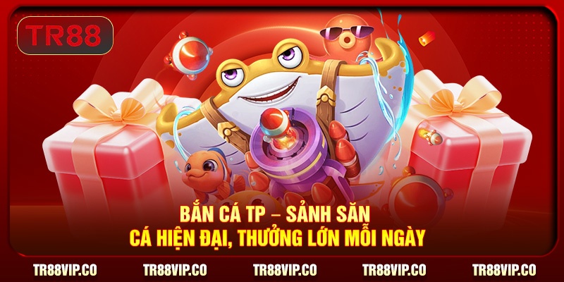 Bắn Cá TP – Sảnh Săn Cá Hiện Đại, Thưởng Lớn Mỗi Ngày