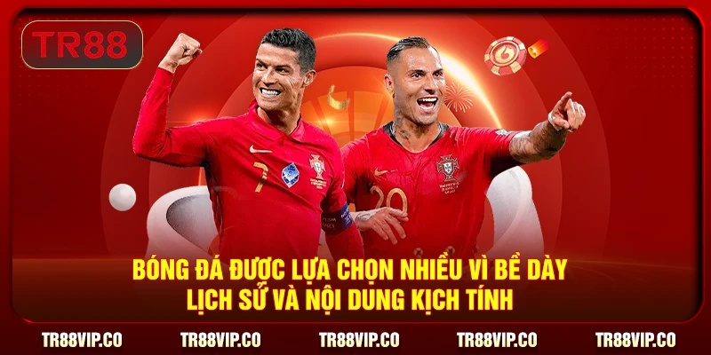 Bóng đá được lựa chọn nhiều vì bề day lịch sử và nội dung kịch tính