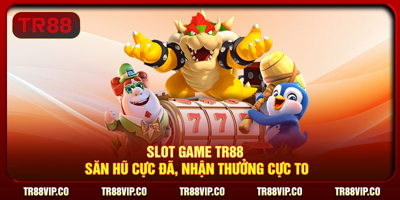 Slot Game TR88 – Săn hũ cực đã, nhận thưởng cực to
