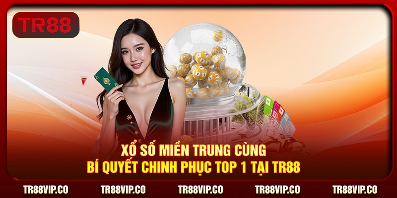 Xổ Số Miền Trung Cùng Bí Quyết Chinh Phục Top 1 Tại TR88